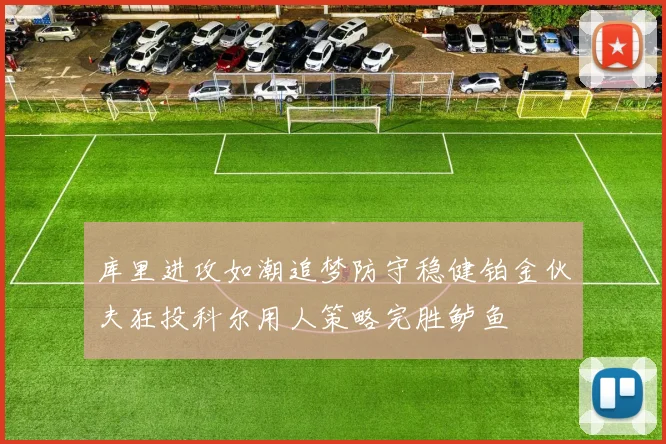 库里进攻如潮追梦防守稳健铂金伙夫狂投科尔用人策略完胜鲈鱼