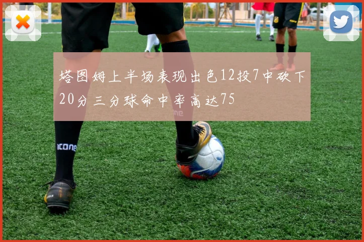 塔图姆上半场表现出色12投7中砍下20分三分球命中率高达75