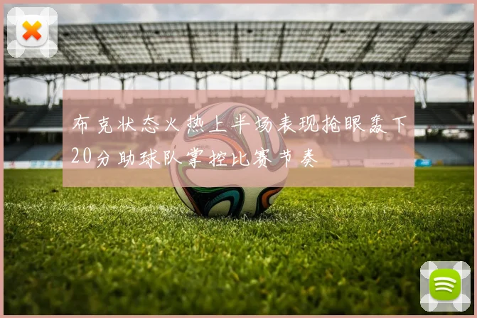 布克状态火热上半场表现抢眼轰下20分助球队掌控比赛节奏