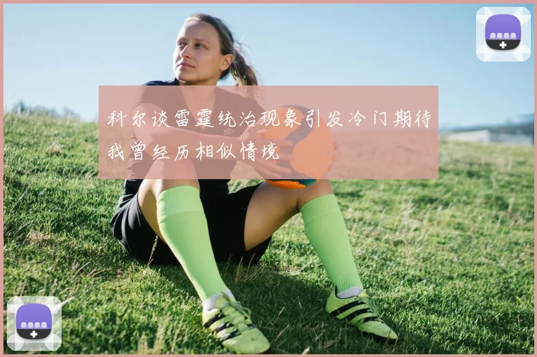 科尔谈雷霆统治现象引发冷门期待我曾经历相似情境