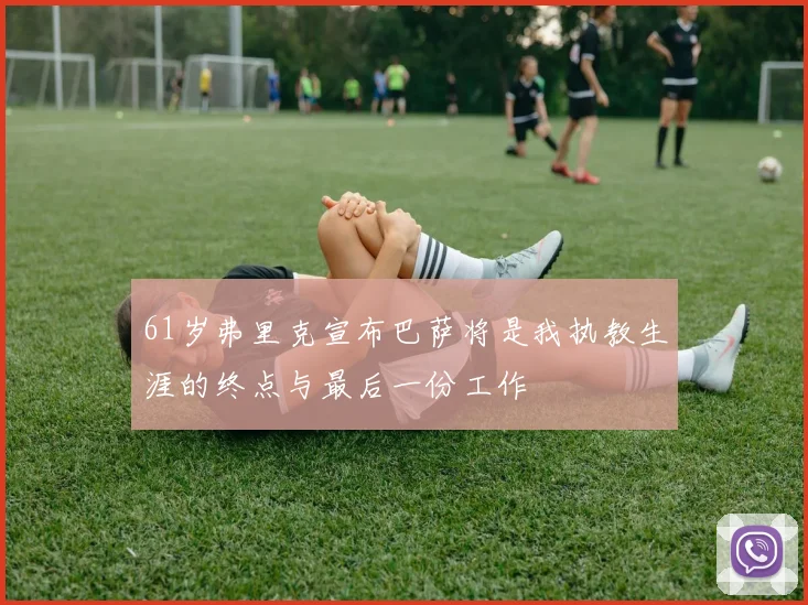 61岁弗里克宣布巴萨将是我执教生涯的终点与最后一份工作