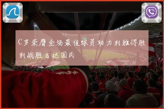 C罗荣膺全场最佳球员助力利雅得胜利战胜吉达国民