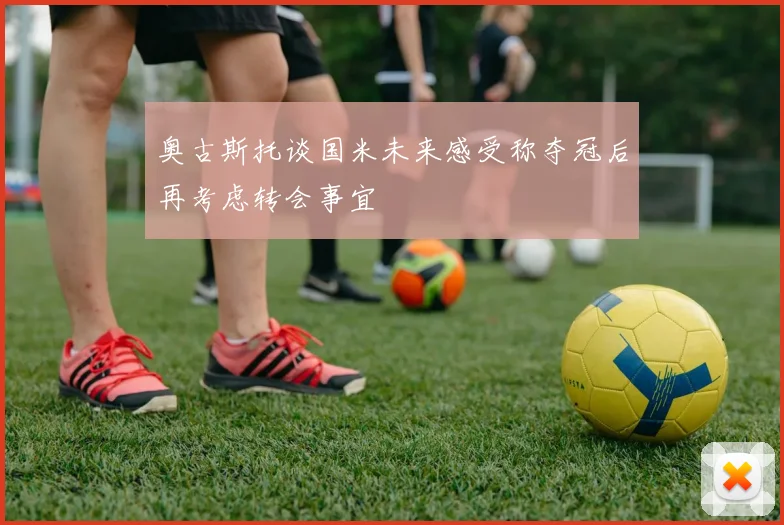 奥古斯托谈国米未来感受称夺冠后再考虑转会事宜