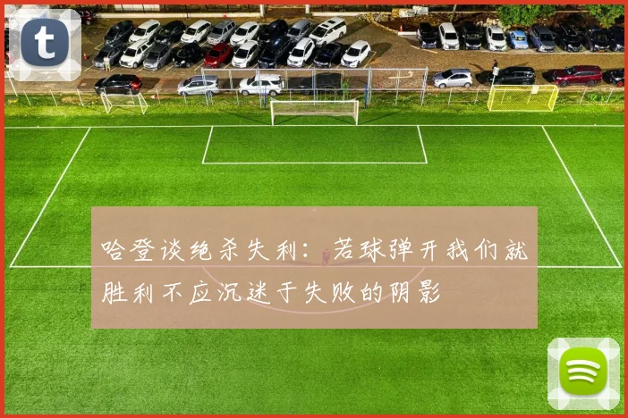 哈登谈绝杀失利：若球弹开我们就胜利不应沉迷于失败的阴影
