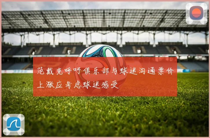 范戴克呼吁俱乐部与球迷沟通票价上涨应考虑球迷感受