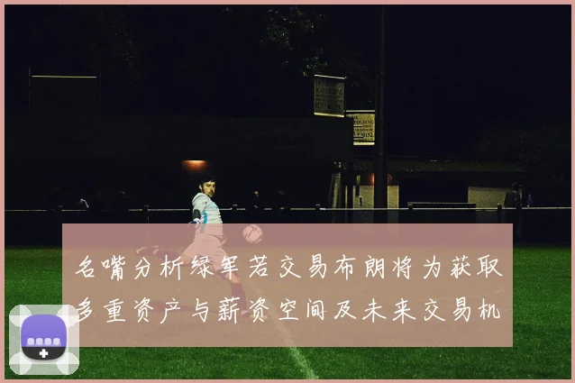 名嘴分析绿军若交易布朗将为获取多重资产与薪资空间及未来交易机会