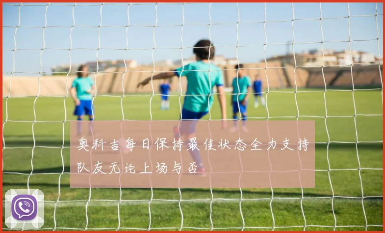 奥科吉每日保持最佳状态全力支持队友无论上场与否