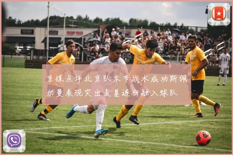 京媒点评北京队末节战术成功斯佩尔曼表现突出麦基逐渐融入球队