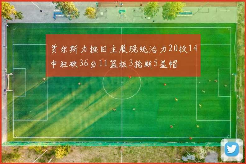 贾尔斯力挫旧主展现统治力20投14中狂砍36分11篮板3抢断5盖帽