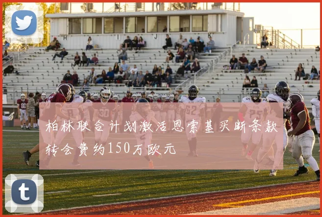 柏林联合计划激活恩索基买断条款转会费约150万欧元