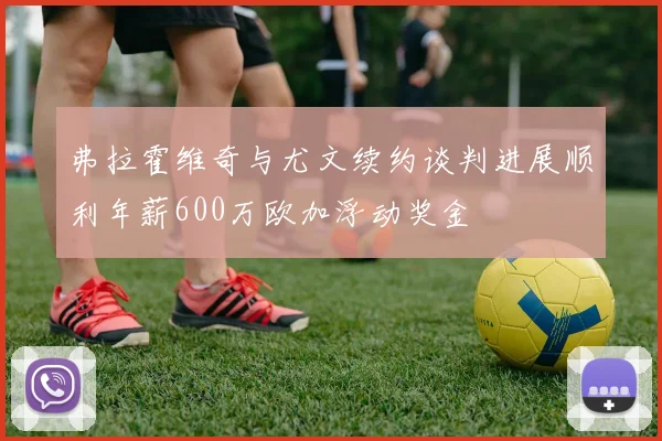 弗拉霍维奇与尤文续约谈判进展顺利年薪600万欧加浮动奖金