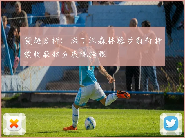 英超分析：诺丁汉森林稳步前行持续收获积分表现抢眼