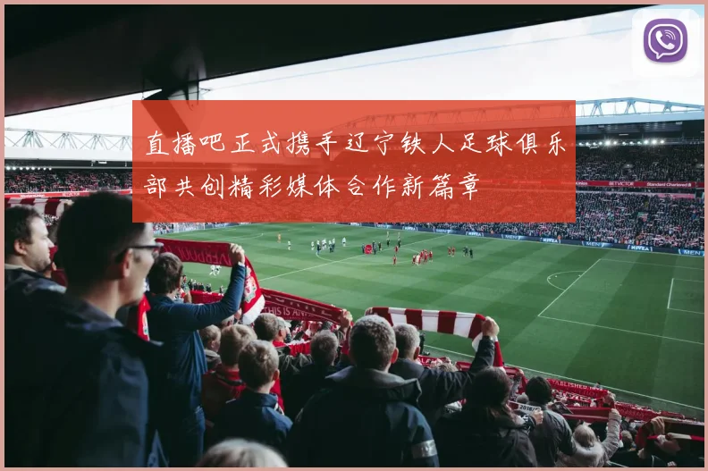 直播吧正式携手辽宁铁人足球俱乐部共创精彩媒体合作新篇章