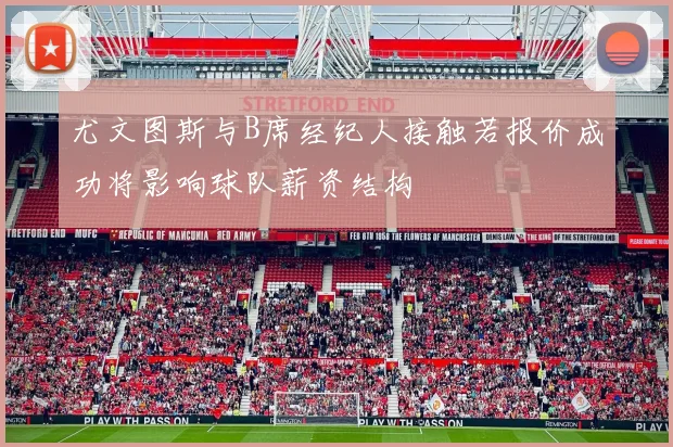 尤文图斯与B席经纪人接触若报价成功将影响球队薪资结构