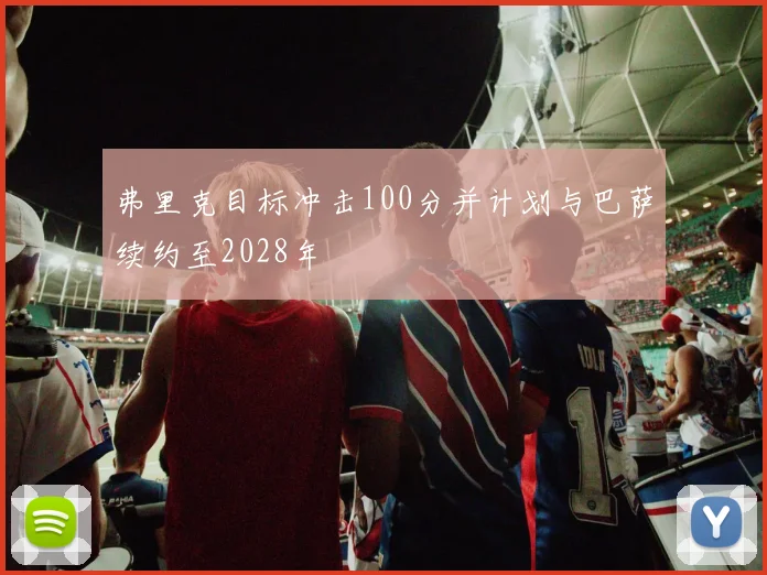 弗里克目标冲击100分并计划与巴萨续约至2028年