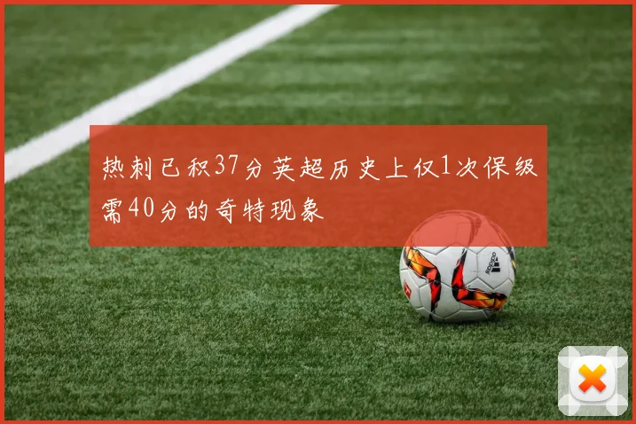 热刺已积37分英超历史上仅1次保级需40分的奇特现象