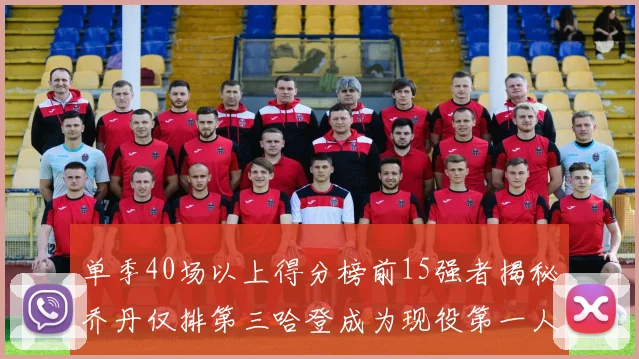 单季40场以上得分榜前15强者揭秘乔丹仅排第三哈登成为现役第一人