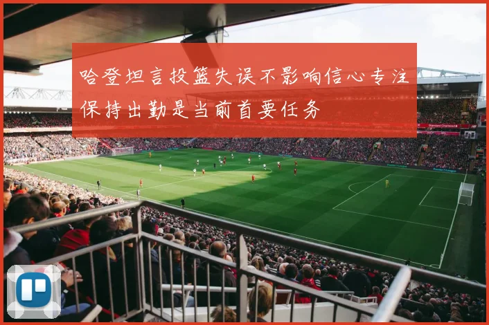 哈登坦言投篮失误不影响信心专注保持出勤是当前首要任务