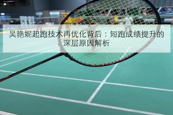 吴艳妮起跑技术再优化背后：短跑成绩提升的深层原因解析 | MILANSPORT